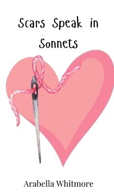 Scars Speak in Sonnets - Arabella Whitmore - cover