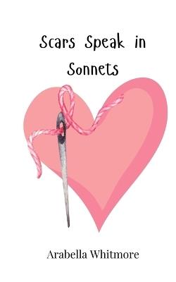 Scars Speak in Sonnets - Arabella Whitmore - cover