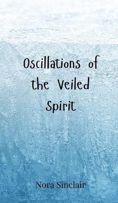 Oscillations of the Veiled Spirit - Nora Sinclair - cover