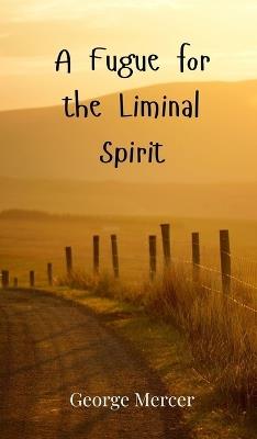 A Fugue for the Liminal Spirit - George Mercer - cover