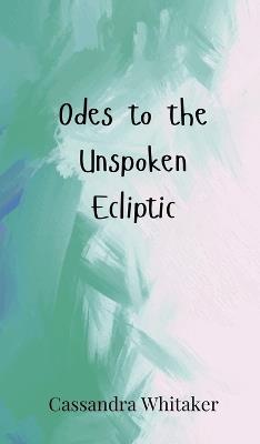 Odes to the Unspoken Ecliptic - Cassandra Whitaker - cover