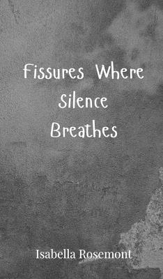 Fissures Where Silence Breathes - Isabella Rosemont - cover