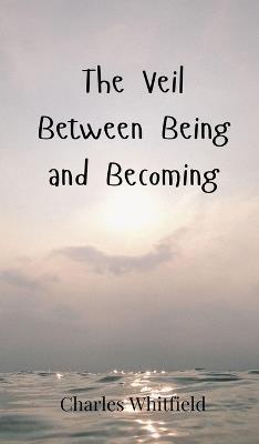 The Veil Between Being and Becoming - Charles Whitfield - cover