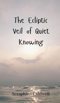 The Ecliptic Veil of Quiet Knowing - Seraphina Caldwell - cover