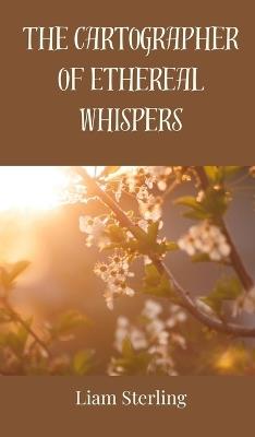 The Cartographer of Ethereal Whispers - Liam Sterling - cover