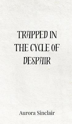 Trapped in the Cycle of Despair - Aurora Sinclair - cover