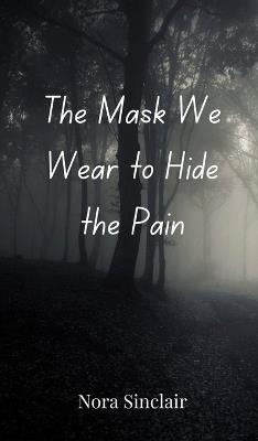 The Mask We Wear to Hide the Pain - Nora Sinclair - cover