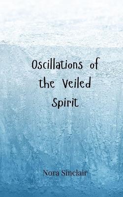 Oscillations of the Veiled Spirit - Nora Sinclair - cover