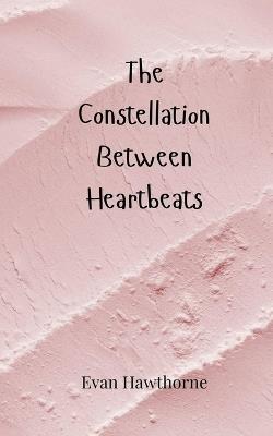 The Constellation Between Heartbeats - Evan Hawthorne - cover