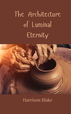 The Architecture of Luminal Eternity - Harrison Blake - cover
