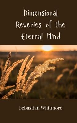 Dimensional Reveries of the Eternal Mind - Sebastian Whitmore - cover