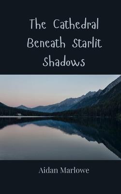 The Cathedral Beneath Starlit Shadows - Aidan Marlowe - cover