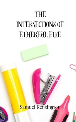 The Intersections of Ethereal Fire - Samuel Kensington - cover