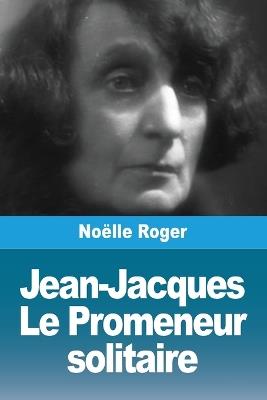 Jean-Jacques: Le Promeneur solitaire - Noëlle Roger - cover