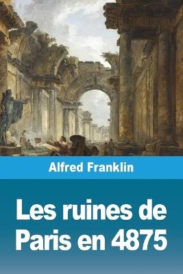 Les ruines de Paris en 4875 - Alfred Franklin - cover