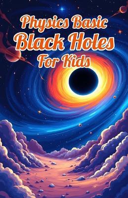 Physics Basic Black Holes for Kids: Event Horizons Hawking Radiation Wormholes Time Dilation and Supermassive Giants Explained for Ages 8 12 - Khasan Laudry - cover