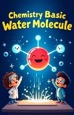 Chemistry Basic Water Molecule for Kids: Discover H2O Atoms Molecules Surface Tension Solvent Science and the Water Cycle Explained for Young Learners - Khasan Laudry - cover