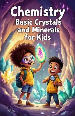 Chemistry Basic Crystals and Minerals for Kids: A Beginner's Guide to How Gems, Minerals, and Snowflakes Form, Grow, and Shape Our World - Khasan Laudry - cover