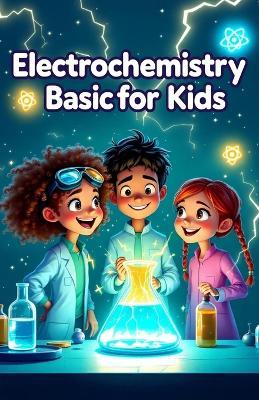Electrochemistry Basic for Kids: A Young Learner's Guide to Batteries, Electricity, Reactions, Fuel Cells, Corrosion, and Electrolysis - Khasan Laudry - cover