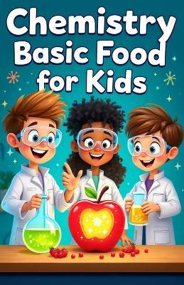 Chemistry Basic Food for Kids: A Young Scientist's Guide to Molecules, Reactions, and Kitchen Experiments - Khasan Laudry - cover