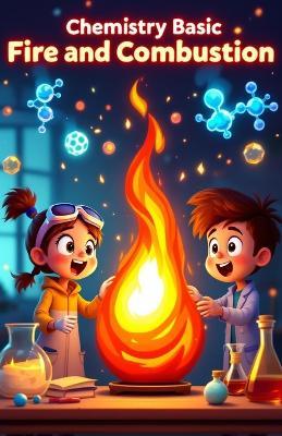 Chemistry Basic Fire and Combustion for Kids: How Burning Works, the Science of Flames, Explosions, Engines, and Chemical Reactions Explained for Young Readers - Khasan Laudry - cover