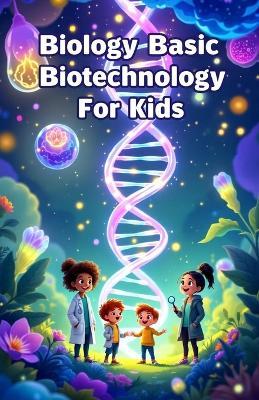 Biology Basic Biotechnology for Kids: A Beginner's Guide to DNA, Genetic Engineering, Cloning, Genomics, and the Science Changing Our World - Khasan Laudry - cover