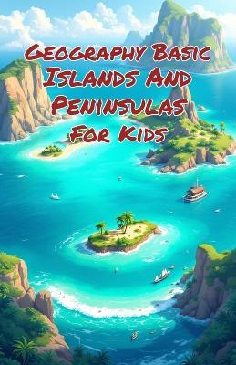 Geography Basic Islands and Peninsulas for Kids: Explore Landforms, Ocean Territories, Ecosystems, and Cultures Around the World for Grades 2-4 - Khasan Laudry - cover