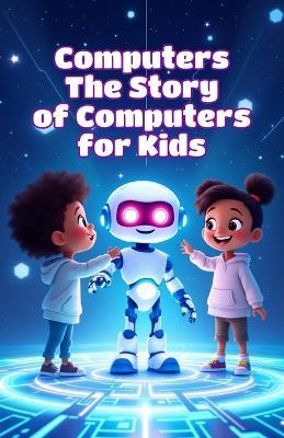 Computers The Story of Computers for Kids: From Abacus to Artificial Intelligence - A History of Technology for Young Minds Ages 8-12 - Khasan Laudry - cover