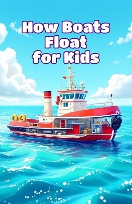 How Boats Float for Kids: Why Ships Stay Up, Buoyancy Science, Engines, Sails, Giant Vessels and the Future of Watercraft - Khasan Laudry - cover