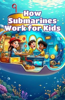 How Submarines Work for Kids: Dive Into Ocean Science, Buoyancy, Deep Sea Exploration, and Underwater Vehicles With Fun Facts and Diagrams - Khasan Laudry - cover