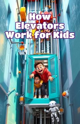 How Elevators Work for Kids: Cables, Motors, and Machines That Go Up and Down Explained for Curious Young Readers - Khasan Laudrry - cover