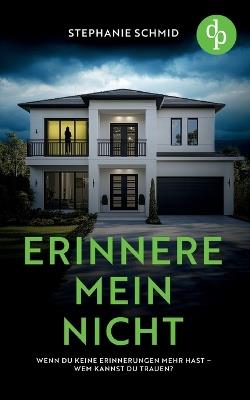 Erinnere mein nicht Ein düsterer Suspense Psychothriller: Wenn du keine Erinnerungen mehr hast - wem kannst du trauen? - Stephanie Schmid - cover