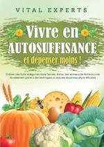Vivre en AUTOSUFFISANCE et dépenser moins !: Cultiver des fruits et légumes toute l'année, élever des animaux de ferme et vivre durablement grâce à des techniques et astuces de permaculture efficaces