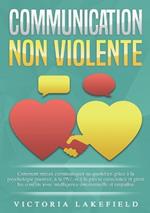 Communication Non Violente: Comment mieux communiquer au quotidien grâce à la PNL, à la psychologie positive et à la pleine conscience et gérer les conflits avec intelligence émotionnelle et empathie