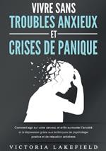 Vivre Sans Troubles Anxieux Et Crises de Panique: Comment agir sur votre cerveau et enfin surmonter l'anxiété et la dépression grâce aux techniques de psychologie positive et de relaxation antistress