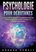 La psychologie pour les débutants: les bases du NLP, de l'inconscient, du développement personnel et des techniques de manipulation, développez votre confiance en vous et pratiquez la pensée positive