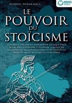 Le Pouvoir Du Stoïcisme: Comment utiliser la philosophie antique pour votre développement personnel: gagnez en résilience et en autodiscipline et retrouvez la sérénité grâce à la sagesse stoïcienne