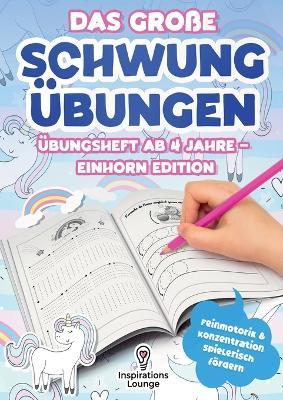 Das große Schwungübungen Übungsheft ab 4 Jahre - Einhorn Edition: Zauberhafte Schwungübungen mit Einhörnern zur Förderung von Feinmotorik, Konzentration & Schreibvorbereitung - Für Kindergartenkinder ab 4 Jahren. - Inspirations Lounge - cover
