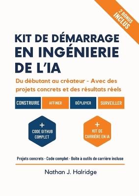 Kit de démarrage en ingénierie de l'IA: Le guide pratique pour créer, entraîner et déployer des applications d'IA réelles avec LLM et MLOps - projets étape par étape pour futurs ingénieurs en IA. - Nathan J Halridge - cover