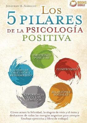 Los 5 pilares de la psicología positiva: Cómo atraer la felicidad, la alegría de vivir y el éxito y deshacerse de todas las energías negativas para siempre (incluye ejercicios y libro de trabajo) - Jonathan M Albrecht - cover