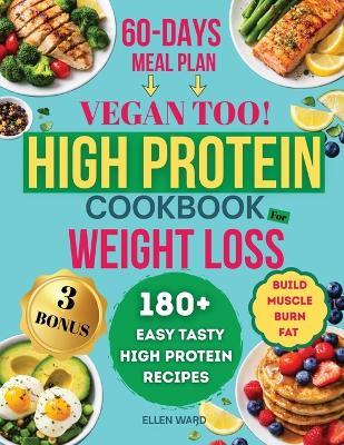 High Protein Diet Cookbook for Weight Loss - Vegan too: 180+ Easy, Tasty, High Protein, Low Carb Recipes, to Build Muscle and Burn Fat, Transform Your Body with a Stress Free, 60 Days Meal Plan - Ellen Ward - cover