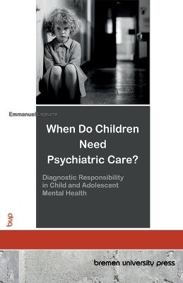 When Do Children Need Psychiatric Care?: Diagnostic Responsibility in Child and Adolescent Mental Health - Emmanuel LeJeune - cover