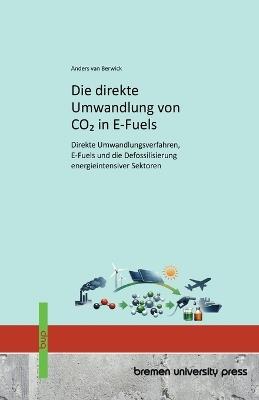 Die direkte Umwandlung von CO2 in E-Fuels: Direkte Umwandlungsverfahren, E-Fuels und die Defossilisierung energieintensiver Sektoren - Anders Van Berwick - cover