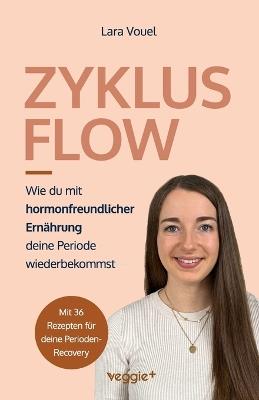 Zyklus Flow: Wie du mit hormonfreundlicher Ernährung deine Periode wiederbekommst (Meine besten Tipps und Rezepte bei hypothalamischer Amenorrhö) - Lara Vouel - cover