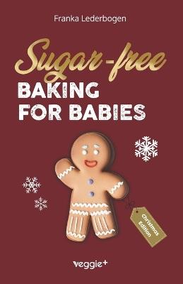 Sugar-Free Baking for Babies (Christmas Edition): The Big Baking Book with Christmas Recipes Without Sugar for Babies and Toddlers (Sugar-Free Baby-Led Weaning Recipes for Christmas) - Franka Lederbogen - cover