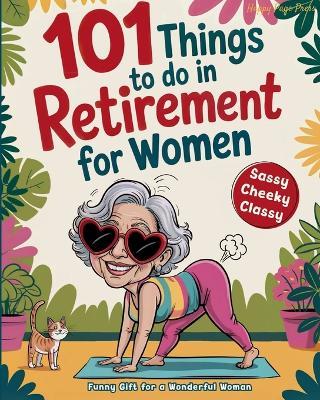 101 Things to Do in Retirement for Women: A Fun Life Guide for the Sassy Woman Who Refuses to Be Bored and  Deserves a Sparkling After-Work Chapter The Ideal Gift for Moms, Colleagues & Friends - Happy Page Press - cover