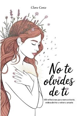 No Te Olvides de Ti: 100 reflexiones para reencontrarte, redescubrirte y volver a amarte - Clara Costa - cover