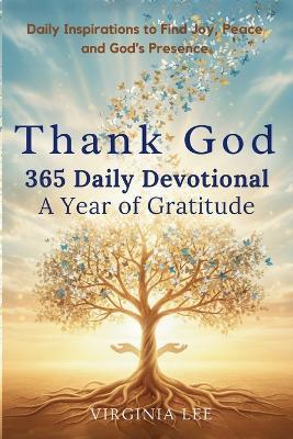 Thank God 365 Daily Devotionals: A Year of Gratitude: Daily Inspirations to find Joy, Peace and God's Presence - Virginia Lee - cover