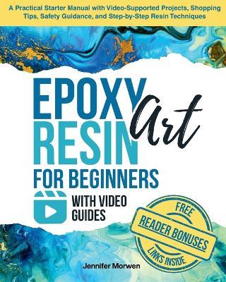 Epoxy Resin Art for Beginners with Video Guides: A Practical Starter Manual with Video-Supported Projects, Shopping Tips, Safety Guidance, and Step-by-Step Resin Techniques - Jennifer Morwen - cover
