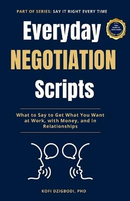 Everyday Negotiation Scripts: What to Say to Get What You Want at Work, with Money, and in Relationships - Kofi Dzigbodi - cover